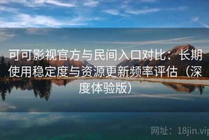 可可影视官方与民间入口对比：长期使用稳定度与资源更新频率评估（深度体验版）