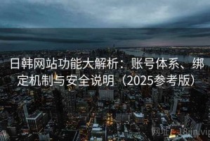 日韩网站功能大解析：账号体系、绑定机制与安全说明（2025参考版）