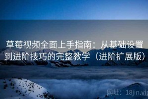 草莓视频全面上手指南：从基础设置到进阶技巧的完整教学（进阶扩展版）