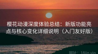 樱花动漫深度体验总结：新版功能亮点与核心变化详细说明（入门友好版）