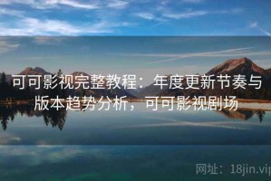 可可影视完整教程：年度更新节奏与版本趋势分析，可可影视剧场