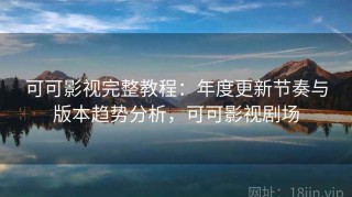 可可影视完整教程：年度更新节奏与版本趋势分析，可可影视剧场