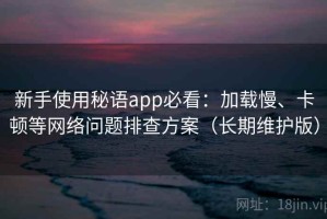 新手使用秘语app必看：加载慢、卡顿等网络问题排查方案（长期维护版）