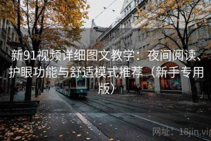 新91视频详细图文教学：夜间阅读、护眼功能与舒适模式推荐（新手专用版）