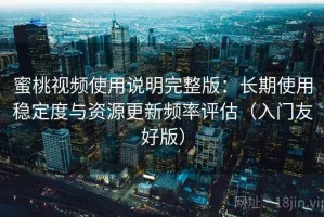 蜜桃视频使用说明完整版：长期使用稳定度与资源更新频率评估（入门友好版）