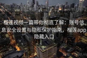 榴莲视频一篇带你彻底了解：账号信息安全设置与隐私保护指南，榴莲app隐藏入口