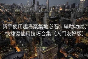 新手使用趣岛聚集地必看：辅助功能、快捷键使用技巧合集（入门友好版）