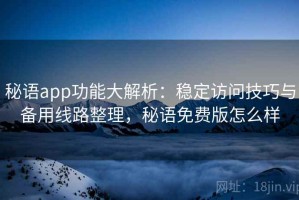 秘语app功能大解析：稳定访问技巧与备用线路整理，秘语免费版怎么样