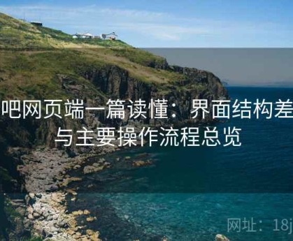 杏吧网页端一篇读懂：界面结构差异与主要操作流程总览