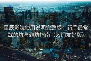 星辰影院使用说明完整版：新手最常踩的坑与避坑指南（入门友好版）
