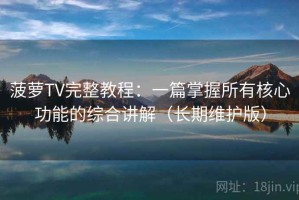 菠萝TV完整教程：一篇掌握所有核心功能的综合讲解（长期维护版）