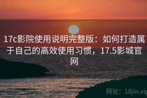 17c影院使用说明完整版：如何打造属于自己的高效使用习惯，17.5影城官网