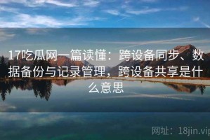 17吃瓜网一篇读懂：跨设备同步、数据备份与记录管理，跨设备共享是什么意思