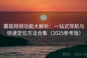 蘑菇视频功能大解析：一站式导航与快速定位方法合集（2025参考版）