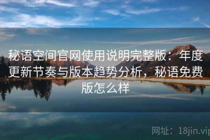 秘语空间官网使用说明完整版：年度更新节奏与版本趋势分析，秘语免费版怎么样