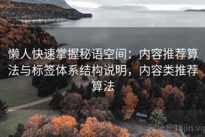 懒人快速掌握秘语空间：内容推荐算法与标签体系结构说明，内容类推荐算法