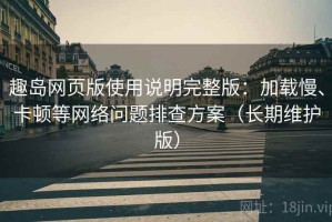 趣岛网页版使用说明完整版：加载慢、卡顿等网络问题排查方案（长期维护版）