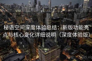秘语空间深度体验总结：新版功能亮点与核心变化详细说明（深度体验版）