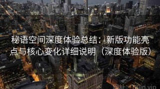 秘语空间深度体验总结：新版功能亮点与核心变化详细说明（深度体验版）