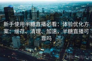 新手使用半糖直播必看：体验优化方案：缓存、清理、加速，半糖直播可靠吗