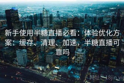 新手使用半糖直播必看：体验优化方案：缓存、清理、加速，半糖直播可靠吗
