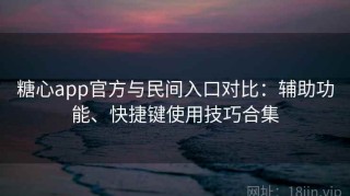 糖心app官方与民间入口对比：辅助功能、快捷键使用技巧合集