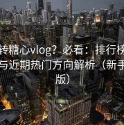 想玩转糖心vlog？必看：排行榜内容趋势与近期热门方向解析（新手专用版）