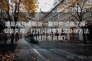 蘑菇视频电脑版一篇带你彻底了解：安装失败、打开闪退等异常处理方法（进阶版讲解）