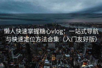 懒人快速掌握糖心vlog：一站式导航与快速定位方法合集（入门友好版）