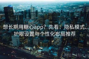想长期用糖心app？先看：隐私模式、护眼设置与个性化布局推荐