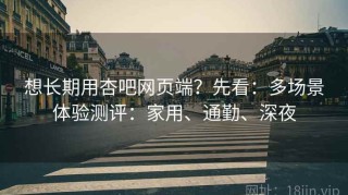 想长期用杏吧网页端？先看：多场景体验测评：家用、通勤、深夜