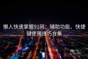 懒人快速掌握91网：辅助功能、快捷键使用技巧合集
