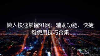 懒人快速掌握91网：辅助功能、快捷键使用技巧合集