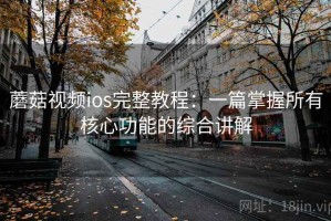 蘑菇视频ios完整教程：一篇掌握所有核心功能的综合讲解