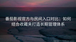 番茄影视官方与民间入口对比：如何结合收藏夹打造长期管理体系
