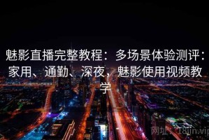 魅影直播完整教程：多场景体验测评：家用、通勤、深夜，魅影使用视频教学