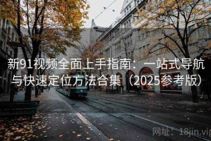 新91视频全面上手指南：一站式导航与快速定位方法合集（2025参考版）