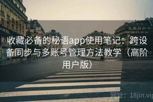 收藏必备的秘语app使用笔记：跨设备同步与多账号管理方法教学（高阶用户版）