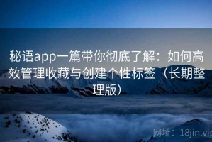秘语app一篇带你彻底了解：如何高效管理收藏与创建个性标签（长期整理版）