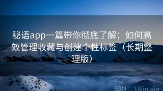 秘语app一篇带你彻底了解：如何高效管理收藏与创建个性标签（长期整理版）