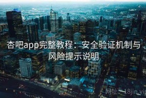 杏吧app完整教程：安全验证机制与风险提示说明