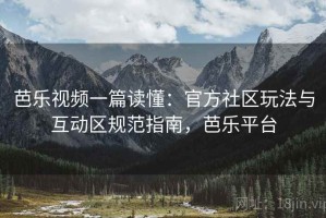 芭乐视频一篇读懂：官方社区玩法与互动区规范指南，芭乐平台