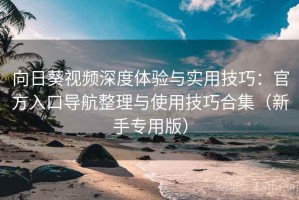 向日葵视频深度体验与实用技巧：官方入口导航整理与使用技巧合集（新手专用版）
