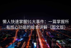 懒人快速掌握91大事件：一篇掌握所有核心功能的综合讲解（图文版）