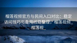 榴莲视频官方与民间入口对比：稳定访问技巧与备用线路整理，榴莲视频_榴莲视_