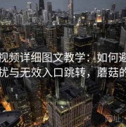 蘑菇视频详细图文教学：如何避免广告干扰与无效入口跳转，蘑菇的广告
