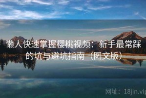 懒人快速掌握樱桃视频：新手最常踩的坑与避坑指南（图文版）