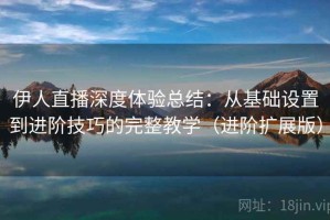 伊人直播深度体验总结：从基础设置到进阶技巧的完整教学（进阶扩展版）