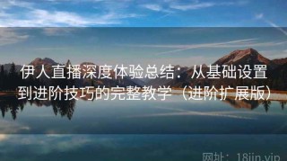 伊人直播深度体验总结：从基础设置到进阶技巧的完整教学（进阶扩展版）