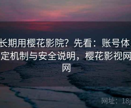 想长期用樱花影院？先看：账号体系、绑定机制与安全说明，樱花影视网官网